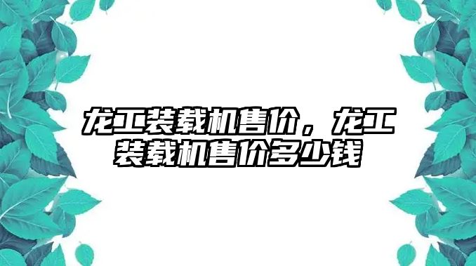 龍工裝載機(jī)售價(jià)，龍工裝載機(jī)售價(jià)多少錢
