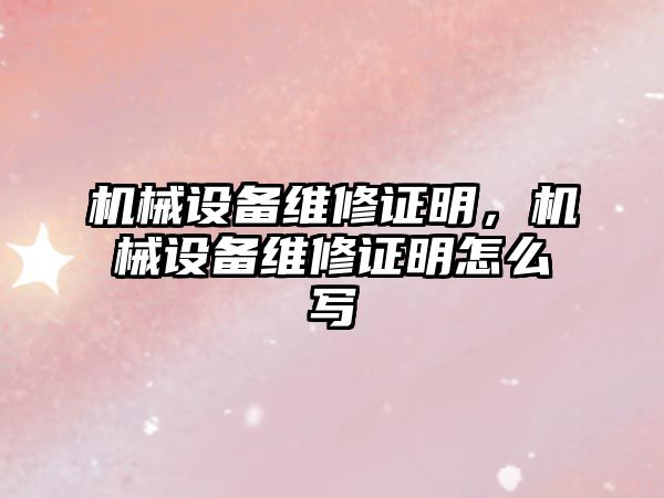 機(jī)械設(shè)備維修證明，機(jī)械設(shè)備維修證明怎么寫