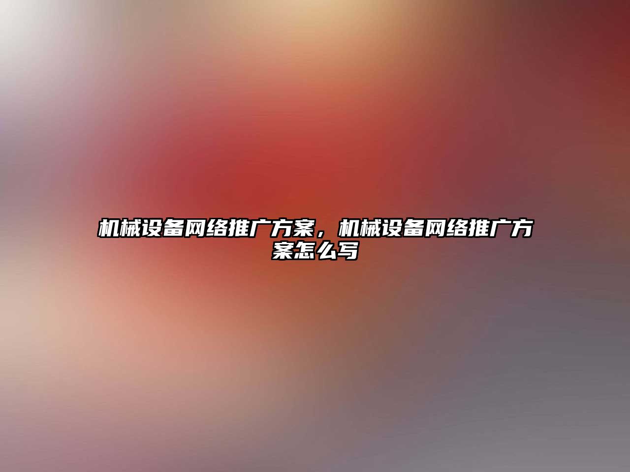 機(jī)械設(shè)備網(wǎng)絡(luò)推廣方案，機(jī)械設(shè)備網(wǎng)絡(luò)推廣方案怎么寫