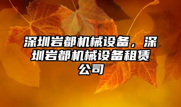 深圳巖都機械設(shè)備，深圳巖都機械設(shè)備租賃公司
