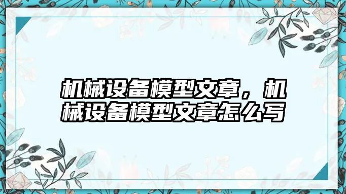 機(jī)械設(shè)備模型文章，機(jī)械設(shè)備模型文章怎么寫