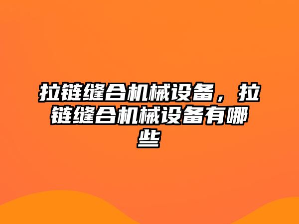 拉鏈縫合機(jī)械設(shè)備，拉鏈縫合機(jī)械設(shè)備有哪些