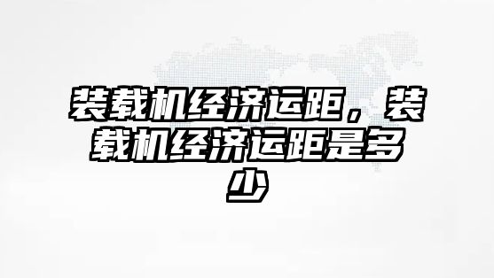 裝載機經(jīng)濟運距，裝載機經(jīng)濟運距是多少