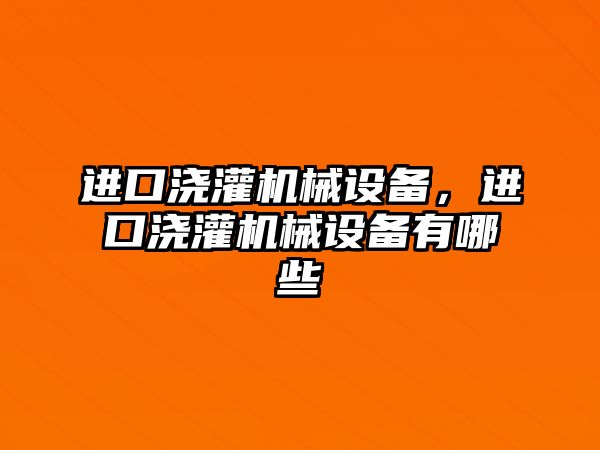 進(jìn)口澆灌機(jī)械設(shè)備，進(jìn)口澆灌機(jī)械設(shè)備有哪些