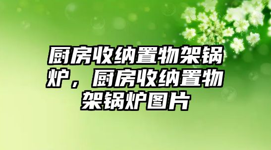 廚房收納置物架鍋爐，廚房收納置物架鍋爐圖片