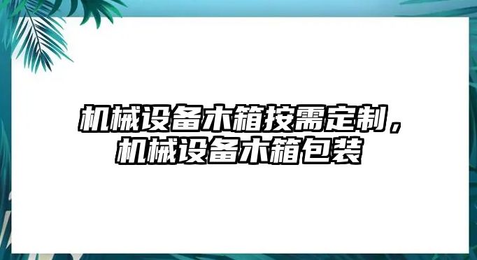 機(jī)械設(shè)備木箱按需定制，機(jī)械設(shè)備木箱包裝