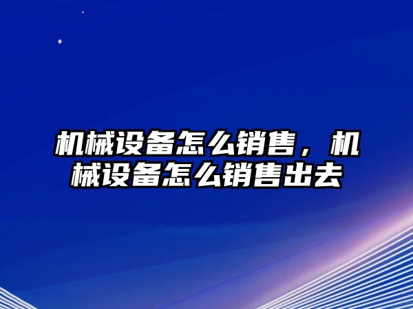 機(jī)械設(shè)備怎么銷售，機(jī)械設(shè)備怎么銷售出去