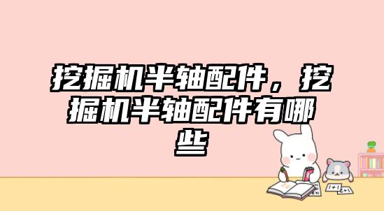 挖掘機半軸配件，挖掘機半軸配件有哪些