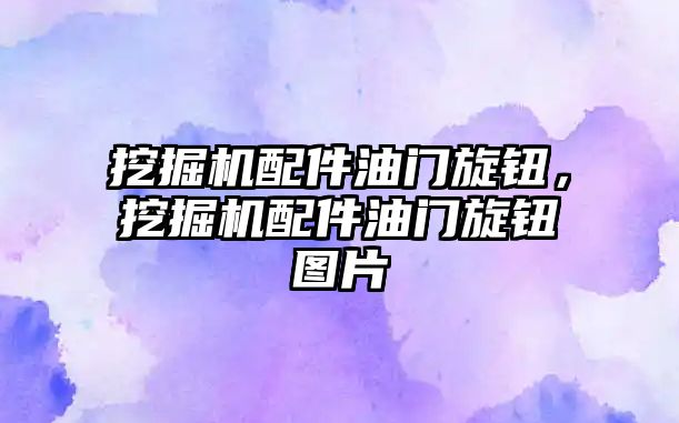 挖掘機(jī)配件油門旋鈕，挖掘機(jī)配件油門旋鈕圖片