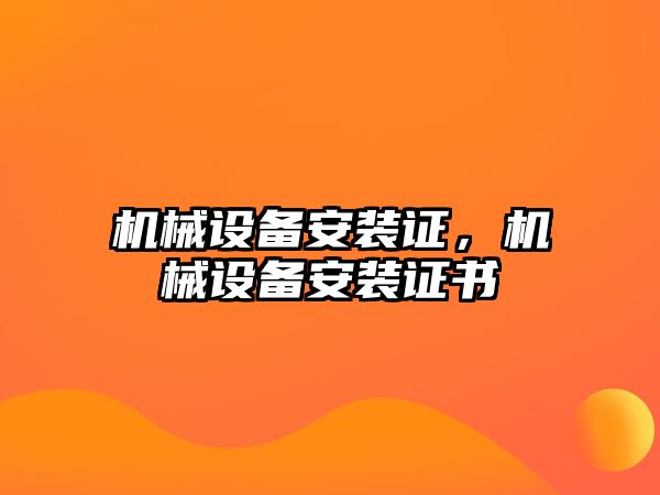 機(jī)械設(shè)備安裝證，機(jī)械設(shè)備安裝證書
