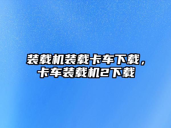 裝載機(jī)裝載卡車下載，卡車裝載機(jī)2下載