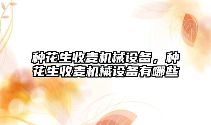 種花生收麥機械設備，種花生收麥機械設備有哪些