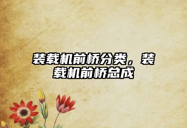 裝載機(jī)前橋分類，裝載機(jī)前橋總成