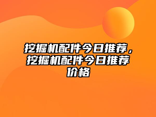 挖掘機(jī)配件今日推薦，挖掘機(jī)配件今日推薦價(jià)格