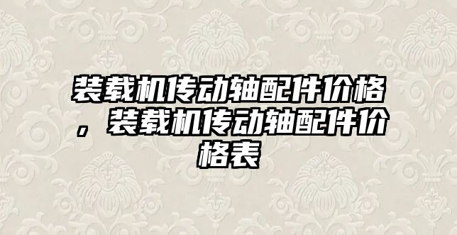 裝載機(jī)傳動(dòng)軸配件價(jià)格，裝載機(jī)傳動(dòng)軸配件價(jià)格表