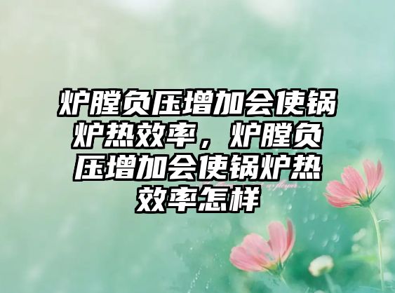 爐膛負(fù)壓增加會(huì)使鍋爐熱效率，爐膛負(fù)壓增加會(huì)使鍋爐熱效率怎樣