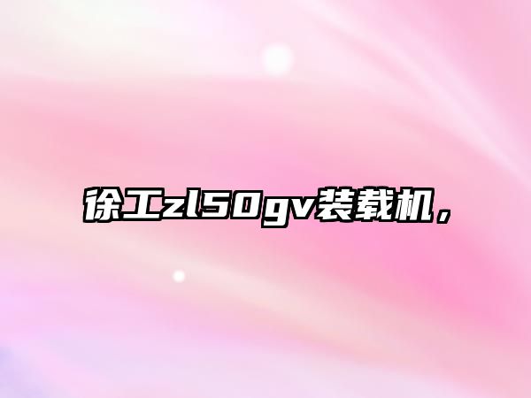 徐工zl50gv裝載機(jī)，