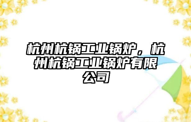 杭州杭鍋工業(yè)鍋爐，杭州杭鍋工業(yè)鍋爐有限公司