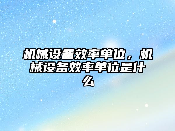 機(jī)械設(shè)備效率單位，機(jī)械設(shè)備效率單位是什么