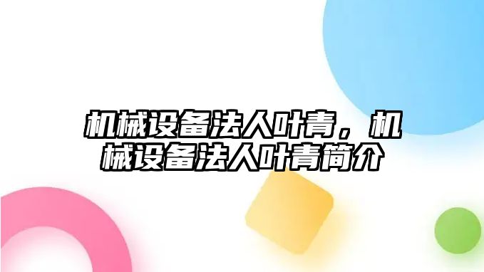 機(jī)械設(shè)備法人葉青，機(jī)械設(shè)備法人葉青簡介