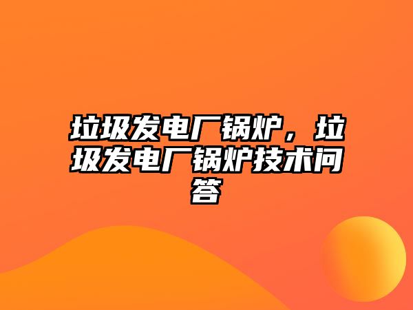 垃圾發(fā)電廠鍋爐，垃圾發(fā)電廠鍋爐技術(shù)問(wèn)答
