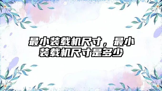 最小裝載機(jī)尺寸，最小裝載機(jī)尺寸是多少
