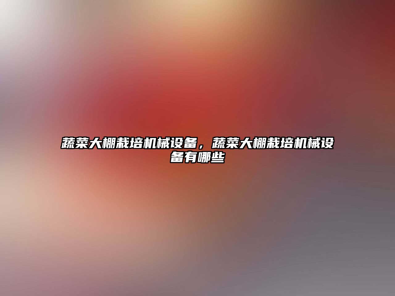 蔬菜大棚栽培機(jī)械設(shè)備，蔬菜大棚栽培機(jī)械設(shè)備有哪些