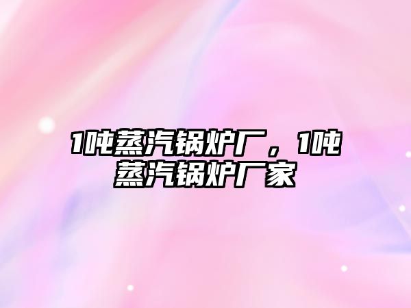 1噸蒸汽鍋爐廠，1噸蒸汽鍋爐廠家