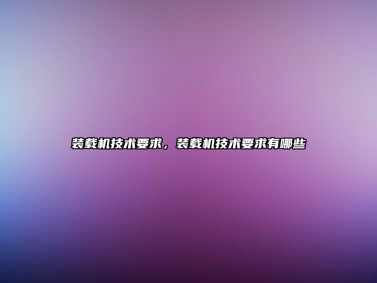 裝載機(jī)技術(shù)要求，裝載機(jī)技術(shù)要求有哪些