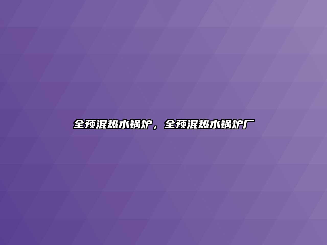 全預(yù)混熱水鍋爐，全預(yù)混熱水鍋爐廠