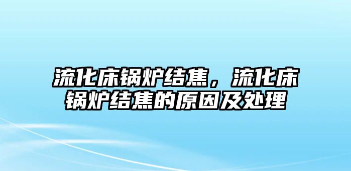 流化床鍋爐結(jié)焦，流化床鍋爐結(jié)焦的原因及處理