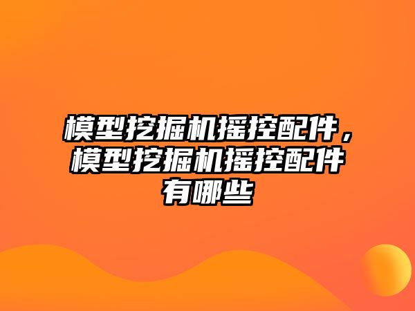 模型挖掘機(jī)搖控配件，模型挖掘機(jī)搖控配件有哪些