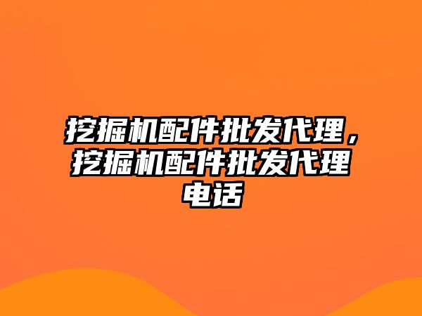 挖掘機配件批發(fā)代理，挖掘機配件批發(fā)代理電話