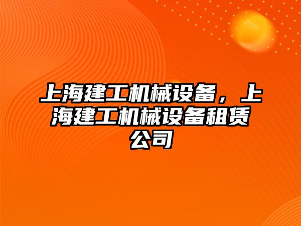 上海建工機械設(shè)備，上海建工機械設(shè)備租賃公司