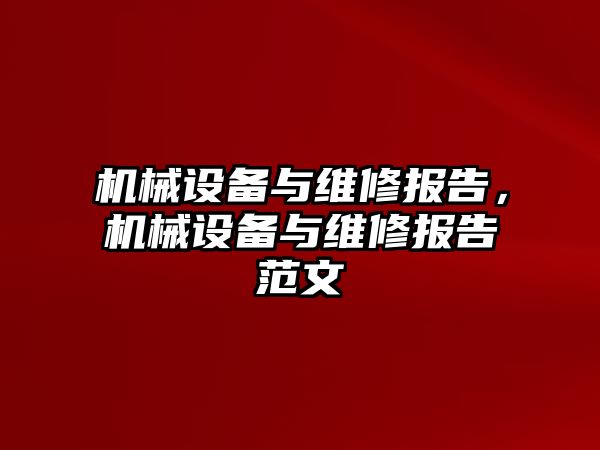 機(jī)械設(shè)備與維修報(bào)告，機(jī)械設(shè)備與維修報(bào)告范文