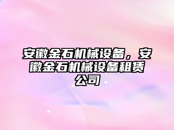 安徽金石機械設(shè)備，安徽金石機械設(shè)備租賃公司
