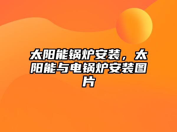 太陽(yáng)能鍋爐安裝，太陽(yáng)能與電鍋爐安裝圖片