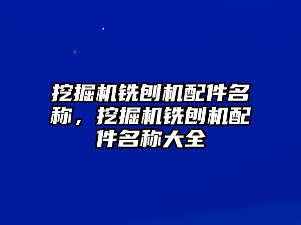 挖掘機(jī)銑刨機(jī)配件名稱，挖掘機(jī)銑刨機(jī)配件名稱大全