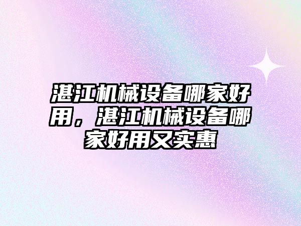 湛江機械設(shè)備哪家好用，湛江機械設(shè)備哪家好用又實惠
