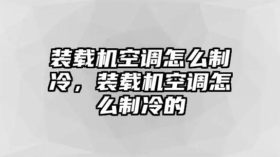 裝載機空調(diào)怎么制冷，裝載機空調(diào)怎么制冷的