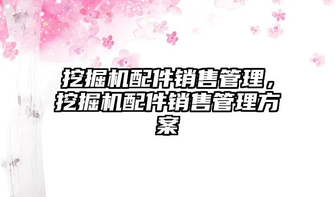 挖掘機(jī)配件銷售管理，挖掘機(jī)配件銷售管理方案