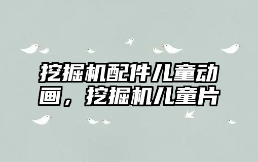 挖掘機配件兒童動畫，挖掘機兒童片