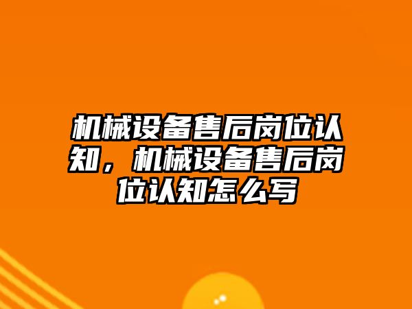 機械設(shè)備售后崗位認知，機械設(shè)備售后崗位認知怎么寫