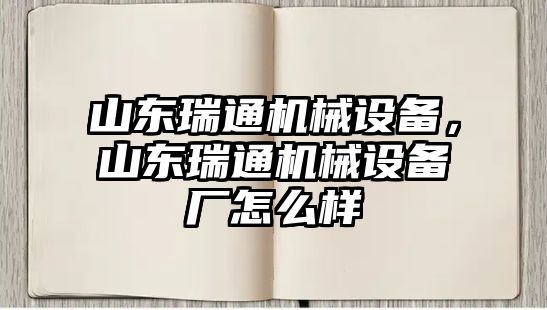 山東瑞通機(jī)械設(shè)備，山東瑞通機(jī)械設(shè)備廠怎么樣