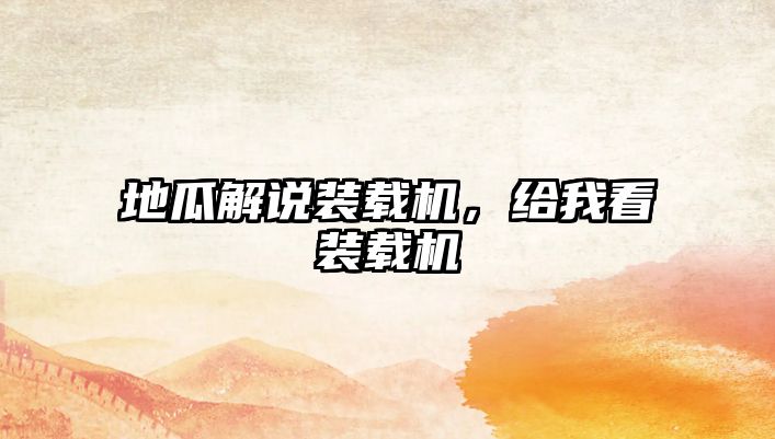 地瓜解說裝載機(jī)，給我看裝載機(jī)
