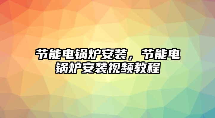 節(jié)能電鍋爐安裝，節(jié)能電鍋爐安裝視頻教程