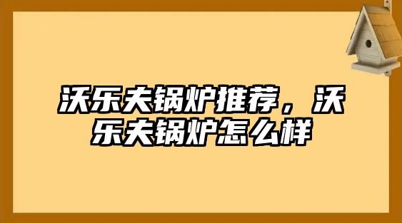 沃樂夫鍋爐推薦，沃樂夫鍋爐怎么樣