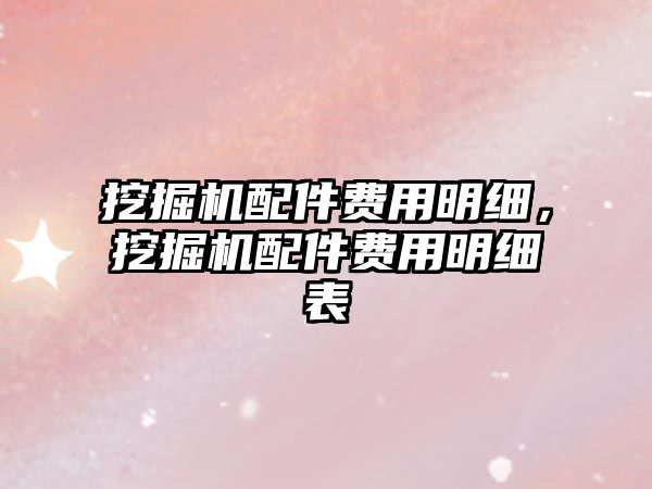 挖掘機(jī)配件費(fèi)用明細(xì)，挖掘機(jī)配件費(fèi)用明細(xì)表