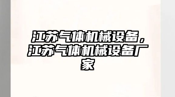 江蘇氣體機(jī)械設(shè)備，江蘇氣體機(jī)械設(shè)備廠家