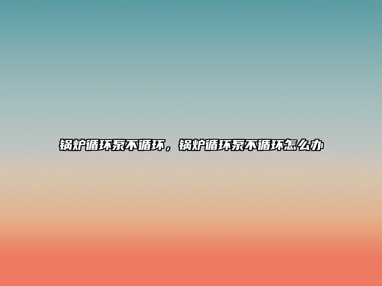 鍋爐循環(huán)泵不循環(huán)，鍋爐循環(huán)泵不循環(huán)怎么辦